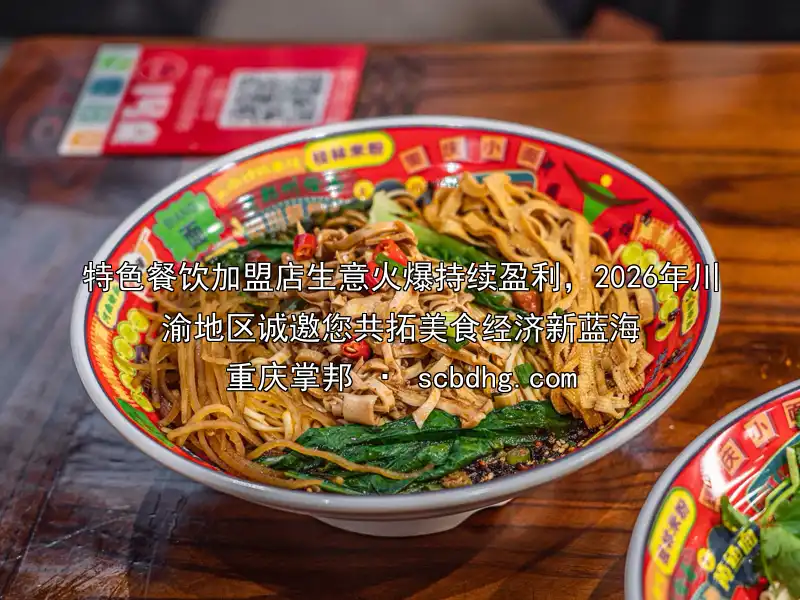 特色餐饮加盟店生意火爆持续盈利，2026年川渝地区诚邀您共拓美食经济新蓝海