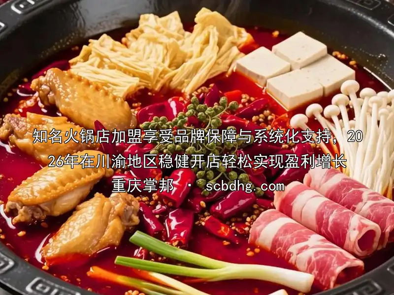知名火锅店加盟享受品牌保障与系统化支持，2026年在川渝地区稳健开店轻松实现盈利增长