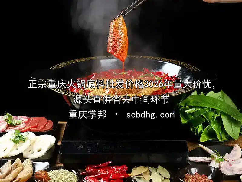 正宗重庆火锅底料批发价格2026年量大价优，源头直供省去中间环节