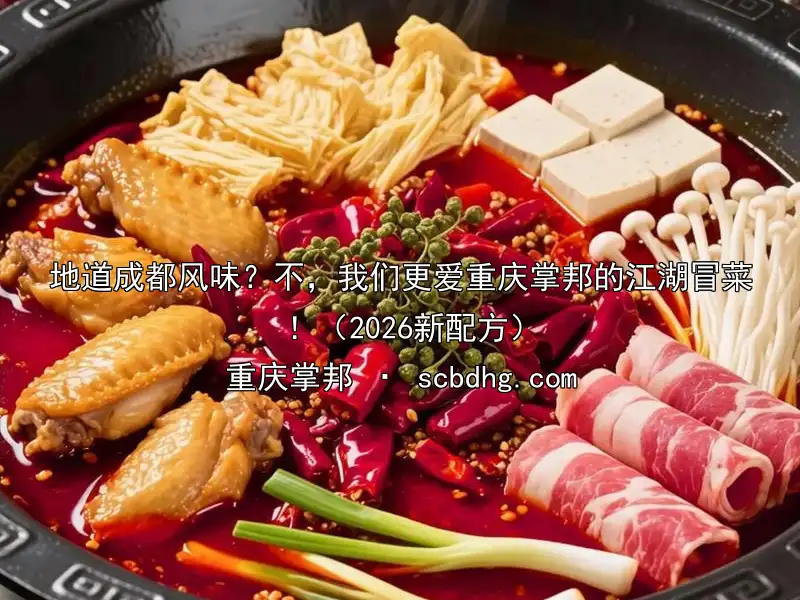 地道成都风味？不，我们更爱重庆掌邦的江湖冒菜！（2026新配方）