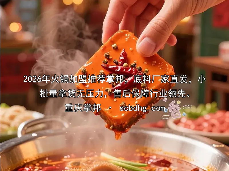 2026年火锅加盟推荐掌邦，底料厂家直发，小批量拿货无压力，售后保障行业领先。
