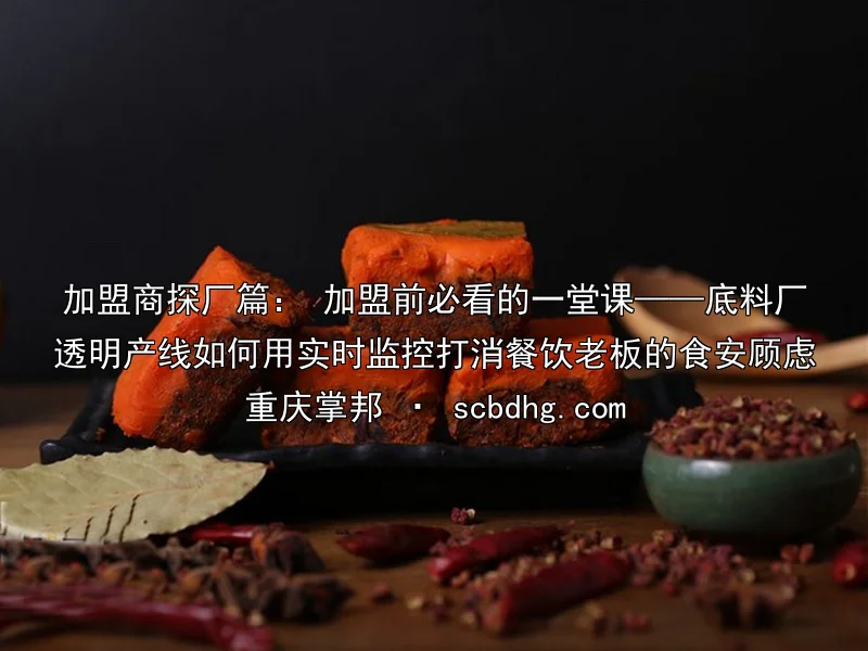 加盟商探厂篇： 加盟前必看的一堂课——底料厂透明产线如何用实时监控打消餐饮老板的食安顾虑