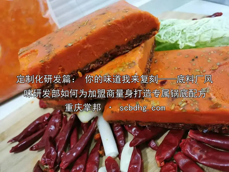 定制化研发篇： 你的味道我来复刻——底料厂风味研发部如何为加盟商量身打造专属锅底配方