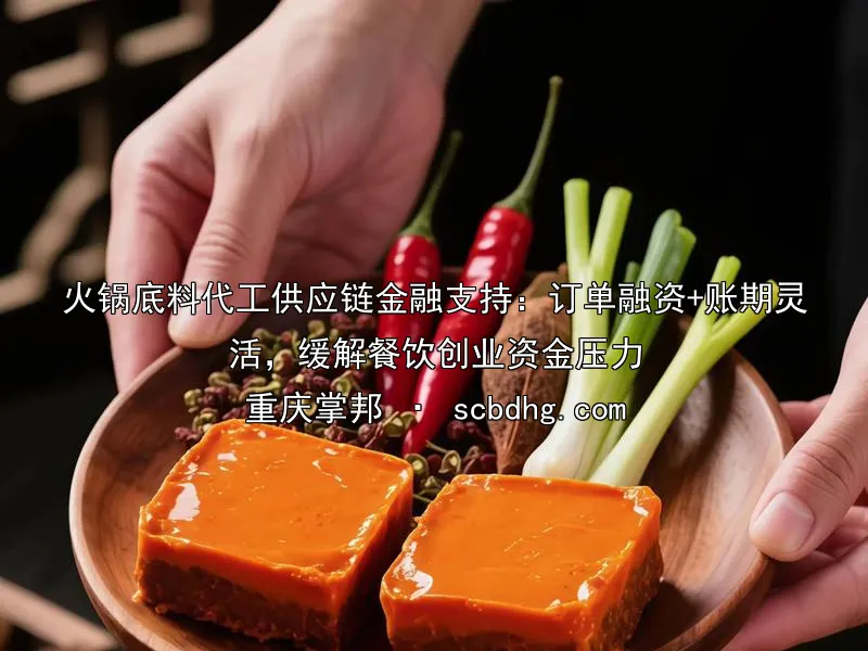 火锅底料代工供应链金融支持：订单融资+账期灵活，缓解餐饮创业资金压力