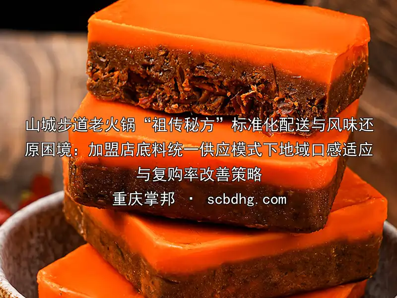 山城步道老火锅“祖传秘方”标准化配送与风味还原困境：加盟店底料统一供应模式下地域口感适应与复购率改善策略
