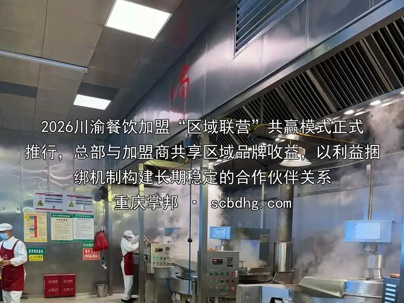 2026川渝餐饮加盟“区域联营”共赢模式正式推行，总部与加盟商共享区域品牌收益，以利益捆绑机制构建长期稳定的合作伙伴关系